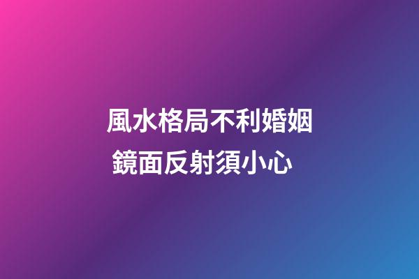 風水格局不利婚姻 鏡面反射須小心
